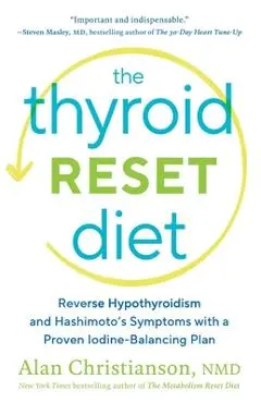 The Thyroid Reset Diet: Reverse Hypothyroidism and Hashimoto's Symptoms with a Proven Iodine-Balancing Plan - Alan Christianson