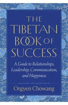 The Tibetan Book of Success: A Guide to Relationships, Leadership, Communication, and Happiness - Orgyen Chowang