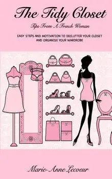 The Tidy Closet: Tips from a French Woman: Easy Steps and Motivation to Declutter Your Closet and Organise Your Wardrobe, Paperback/Marie-Anne Lecoeur