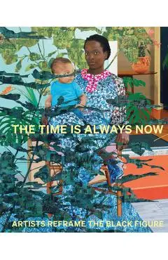 The Time Is Always Now: Artists Reframe the Black Figure - Ekow Eshun