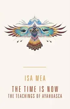 The Time Is Now: The Teachings of Ayahuasca, Paperback/Isa Mea