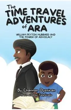 The Time Travel Adventures of Ara: William Peyton Hubbard and The Power of Advocacy - Channon Oyeniran