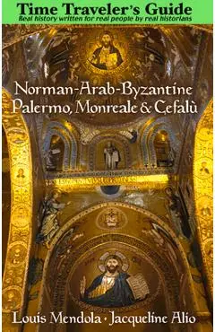 The Time Traveler's Guide to Norman-Arab-Byzantine Palermo, Monreale and Cefalù - Louis Mendola