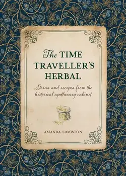 The Time Traveller's Herbal. Stories and Recipes from the Historical Apothecary Cabinet, Hardback/Amanda Edmiston