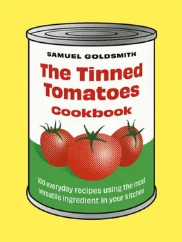 The Tinned Tomatoes Cookbook. 100 everyday recipes using the most versatile ingredient in your kitchen, Hardback/Samuel Goldsmith
