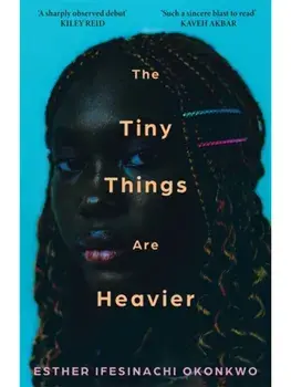 The Tiny Things Are Heavier. 'A beautiful story of what we owe to our families, friends, lovers, and ourselves' Kiley Reid, Hardback/Esther Ifesinachi Okonkwo