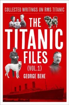 The Titanic Files (Vol.1). Collected Writings on RMS Titanic, Hardback/George Behe