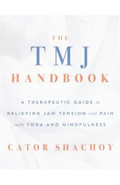 The Tmj Handbook: A Therapeutic Guide to Relieving Jaw Tension and Pain with Yoga and Mindfulness - Cator Shachoy