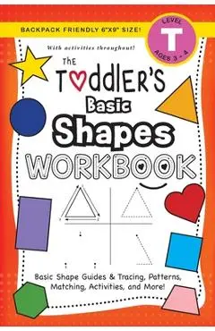 The Toddler's Basic Shapes Workbook: (Ages 3-4) Basic Shape Guides and Tracing, Patterns, Matching, Activities, and More! (Backpack Friendly 6x9 Size) - Lauren Dick