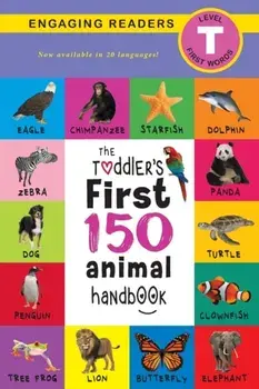 The Toddler's First 150 Animal Handbook (Travel Edition): Pets, Aquatic, Forest, Birds, Bugs, Arctic, Tropical, Underground, Animals on Safari, and Fa/Ashley Lee