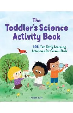 The Toddler's Science Activity Book: 100+ Fun Early Learning Activities for Curious Kids - Kailan Carr
