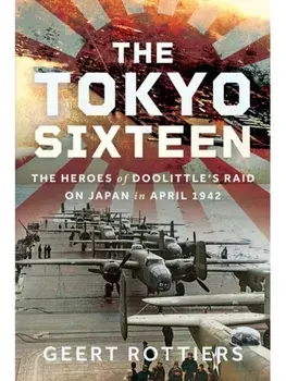 The Tokyo Sixteen. The Heroes of Doolittle’s Raid on Japan in April 1942, Hardback/Geert Rottier Rottiers
