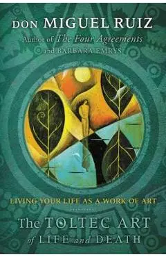 The Toltec Art of Life and Death: Living Your Life as a Work of Art - Don Miguel Ruiz