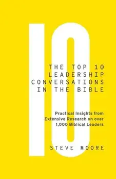 The Top 10 Leadership Conversations in the Bible: Practical Insights from Extensive Research on Over 1,000 Biblical Leaders, Paperback/Steve Moore