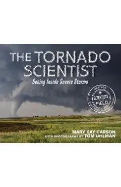 The Tornado Scientist: Seeing Inside Severe Storms - Mary Kay Carson