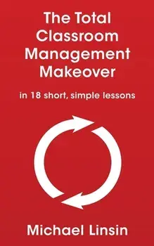 The Total Classroom Management Makeover: in 18 short, simple lessons, Paperback/Michael Linsin