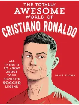 The Totally Awesome World of Cristiano Ronaldo. Learn All There Is to Know about Your Favorite Soccer Legend, Paperback/Neal E. Fischer