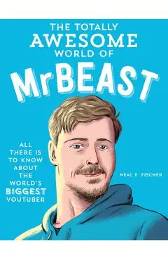 The Totally Awesome World of Mrbeast: Learn All There Is to Know about the World's Biggest Youtuber - Neal E. Fischer