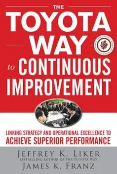 The Toyota Way to Continuous Improvement: Linking Strategy and Operational Excellence to Achieve Superior Performance, Hardcover/Jeffrey K. Liker