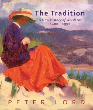 The Tradition. A New History of Welsh Art 1400-1990, Hardback/Peter Lord