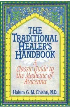 The Traditional Healer's Handbook: A Classic Guide to the Medicine of Avicenna - Hakim G. M. Chishti