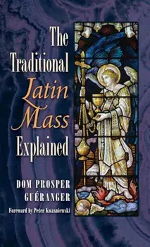 The Traditional Latin Mass Explained, Hardcover/Dom Prosper Gueranger