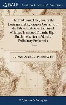The Traditions of the Jews, or the Doctrines and Expositions Contain'd in the Talmud and Other Rabbinical Writings. Translated from the High-Dutch. to, Hardcover/Johann Andreas Eisenmenger