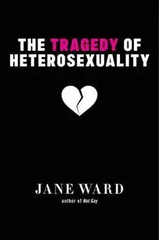 The Tragedy of Heterosexuality, Hardcover/Jane Ward