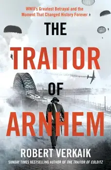 The Traitor of Arnhem. WWII’s Greatest Betrayal and the Moment That Changed History Forever, Paperback/Robert Verkaik