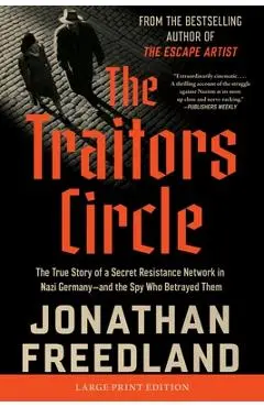 The Traitors Circle: The True Story of a Secret Resistance Network in Nazi Germany--And the Spy Who Betrayed Them - Jonathan Freedland