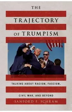 The Trajectory of Trumpism: Talking about Racism, Fascism, Civil War, and Beyond - Sanford F. Schram