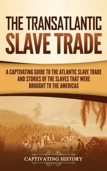 The Transatlantic Slave Trade: A Captivating Guide to the Atlantic Slave Trade and Stories of the Slaves That Were Brought to the Americas/Captivating History