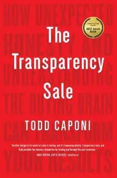 The Transparency Sale: How Unexpected Honesty and Understanding the Buying Brain Can Transform Your Results, Paperback/Todd Caponi