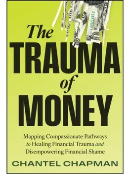 The Trauma of Money. Mapping Compassionate Pathways to Healing Financial Trauma and Disempowering Financial Shame, Hardback/Chantel Chapman