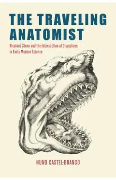 The Traveling Anatomist: Nicolaus Steno and the Intersection of Disciplines in Early Modern Science - Nuno Castel-branco