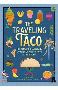 The Traveling Taco: The Amazing and Surprising Journey of Many of Your Favorite Foods - Mia Wenjen