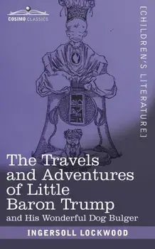 The Travels and Adventures of Little Baron Trump: and His Wonderful Dog Bulger, Paperback/Ingersoll Lockwood