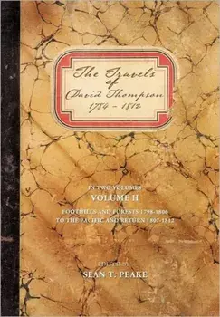 The Travels of David Thompson 1784-1812: Volume II Foothills and Forests 1798-1806, to the Pacific and Return 1807-1812/Sean T. Peake