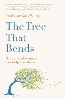 The Tree that Bends. How a flexible mind can help you thrive, Paperback/Dr Ross G White
