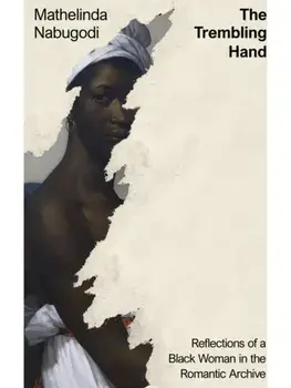 The Trembling Hand. Reflections of a Black Woman in the Romantic Archive, Hardback/Mathelinda Nabugodi