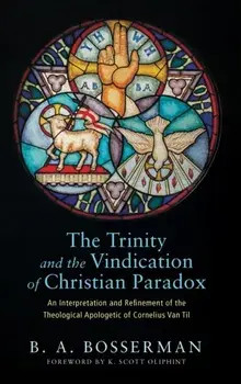 The Trinity and the Vindication of Christian Paradox, Hardcover/Brant Bosserman