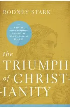 The Triumph of Christianity: How T Pb: How the Jesus Movement Became the World's Largest Religion - Rodney Stark