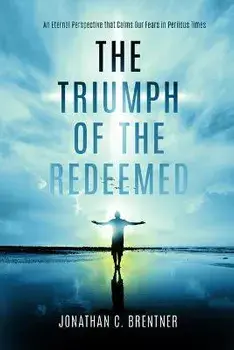 The Triumph of the Redeemed: : An Eternal Perspective That Calms Our Fears in Perilous Times, Paperback/Jonathan C. Brentner