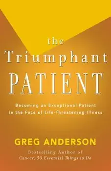 The Triumphant Patient: Become an Exceptional Patient in the Face of Life-Threatening Illness, Paperback/Greg Anderson