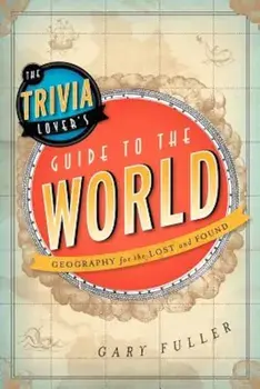 The Trivia Lover's Guide to the World: Geography for the Lost and Found, Paperback/Gary Fuller