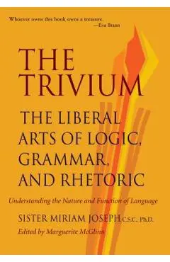 The Trivium: The Liberal Arts of Logic, Grammar, and Rhetoric - Sister Miriam Joseph