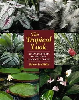 The Tropical Look: An Encyclopedia of Dramatic Landscape Plants, Paperback/Robert Lee Riffle