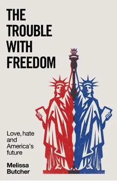 The Trouble with Freedom: Love, Hate and America's Future - Melissa Butcher