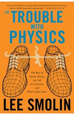 The Trouble with Physics: The Rise of String Theory, the Fall of a Science, and What Comes Next - Lee Smolin