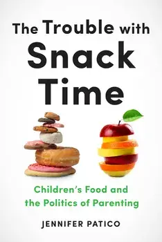 The Trouble with Snack Time: Children's Food and the Politics of Parenting, Paperback/Jennifer Patico